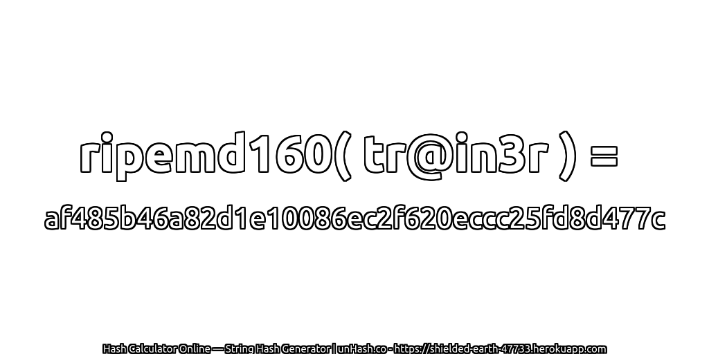 ripemd160( tr@in3r ) = af485b46a82d1e10086ec2f620eccc25fd8d477c | unHash.co