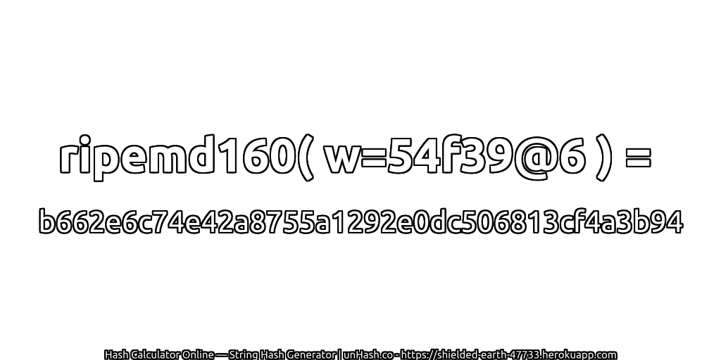 ripemd160( w=54f39@6 ) = b662e6c74e42a8755a1292e0dc506813cf4a3b94 | unHash.co