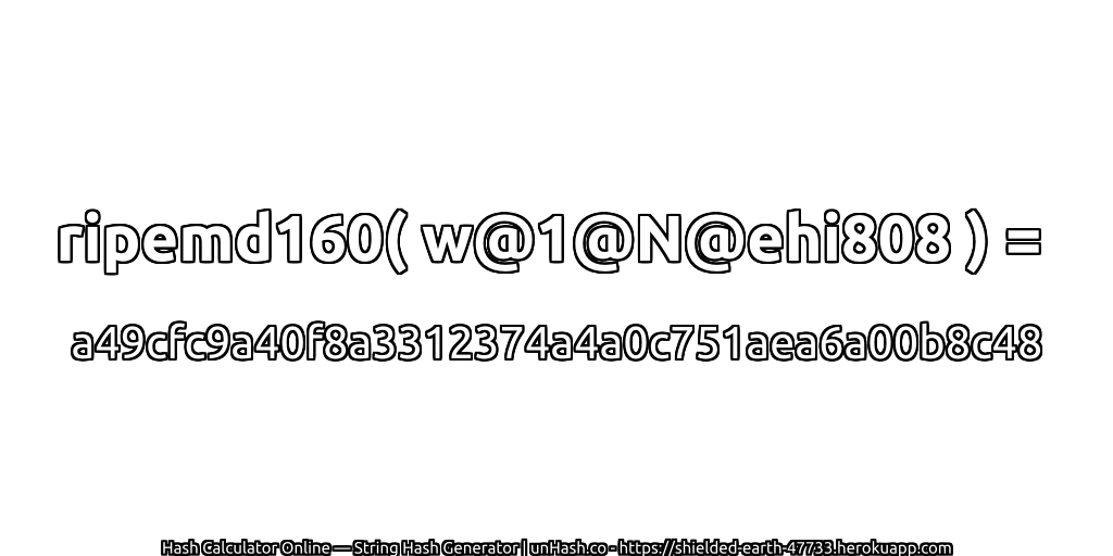 ripemd160( w@1@N@ehi808 ) = a49cfc9a40f8a3312374a4a0c751aea6a00b8c48 | unHash.co