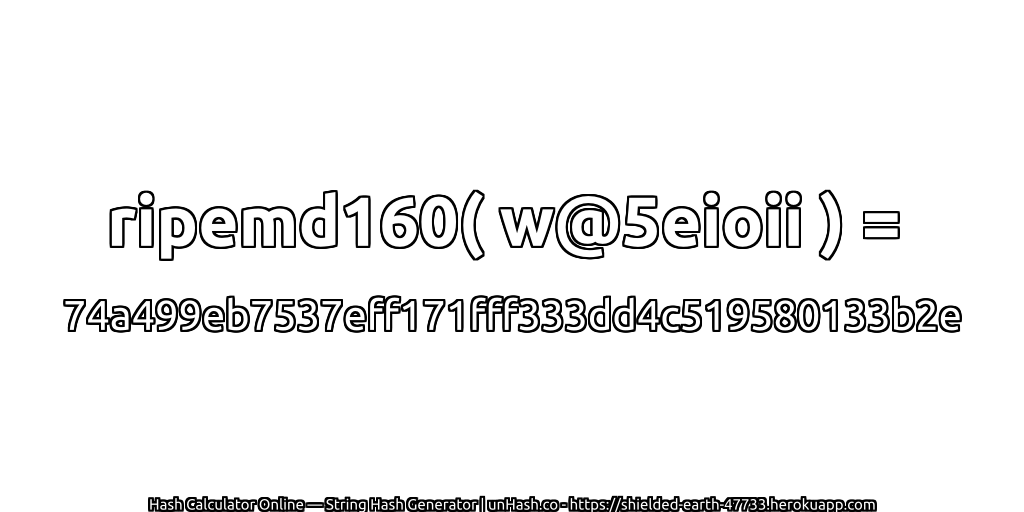 ripemd160( w@5eioii ) = 74a499eb7537eff171fff333dd4c519580133b2e | unHash.co