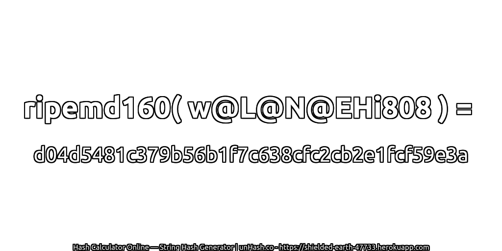 ripemd160( w@L@N@EHi808 ) = d04d5481c379b56b1f7c638cfc2cb2e1fcf59e3a | unHash.co