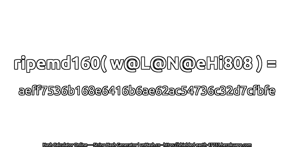 ripemd160( w@L@N@eHi808 ) = aeff7536b168e6416b6ae62ac54736c32d7cfbfe | unHash.co