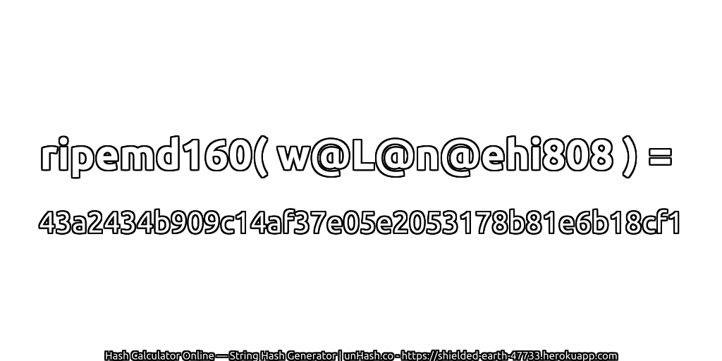 ripemd160( w@L@n@ehi808 ) = 43a2434b909c14af37e05e2053178b81e6b18cf1 | unHash.co