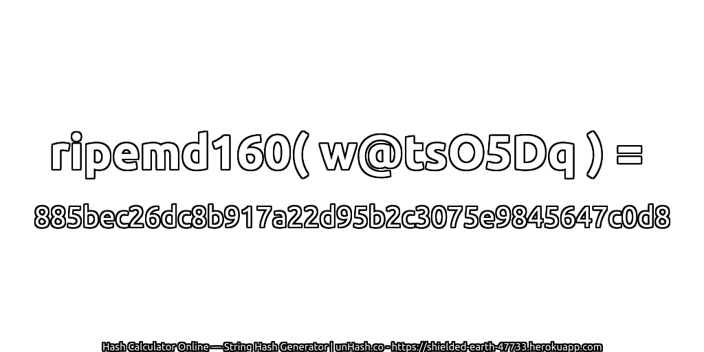 ripemd160( w@tsO5Dq ) = 885bec26dc8b917a22d95b2c3075e9845647c0d8 | unHash.co