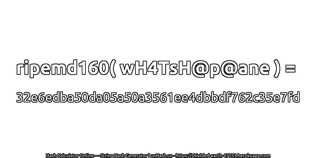 ripemd160( wH4TsH@p@ane ) = 32e6edba50da05a50a3561ee4dbbdf762c35e7fd | unHash.co