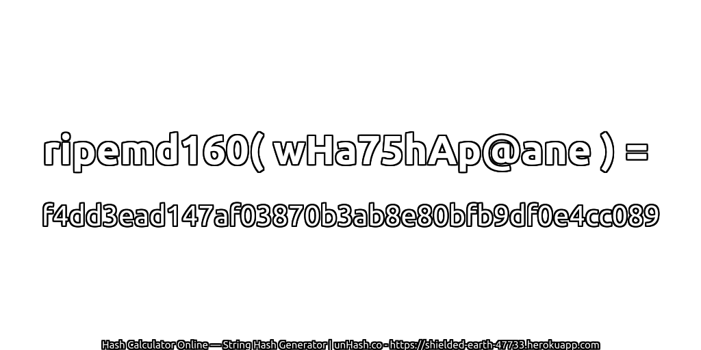 ripemd160( wHa75hAp@ane ) = f4dd3ead147af03870b3ab8e80bfb9df0e4cc089 | unHash.co