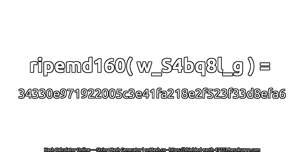 ripemd160( w_S4bq8l_g ) = 34330e971922005c3e41fa218e2f523f33d8efa6 | unHash.co