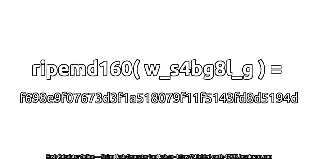 ripemd160( w_s4bg8l_g ) = f698e9f07673d3f1a518079f11f5143fd8d5194d | unHash.co