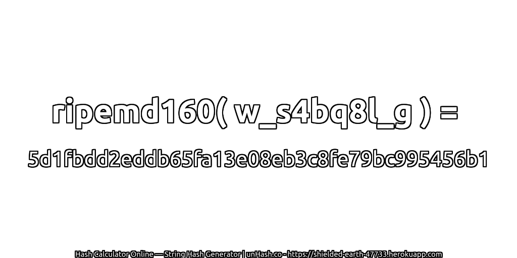 ripemd160( w_s4bq8l_g ) = 5d1fbdd2eddb65fa13e08eb3c8fe79bc995456b1 | unHash.co