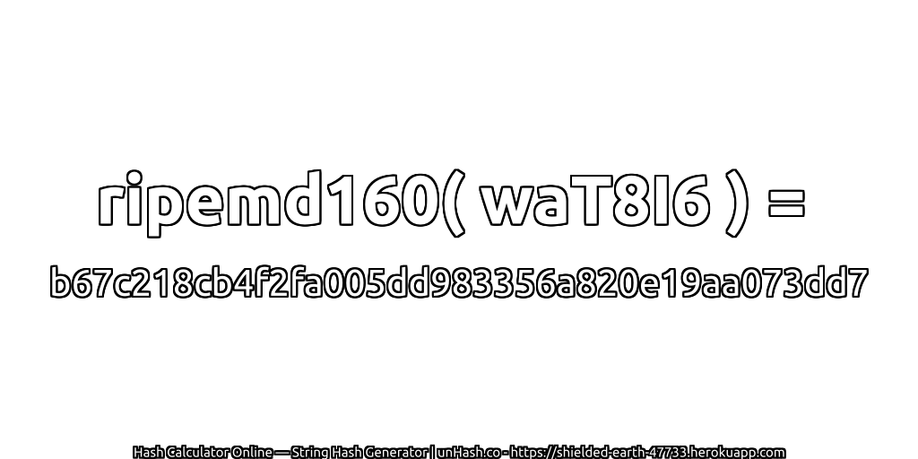 ripemd160( waT8I6 ) = b67c218cb4f2fa005dd983356a820e19aa073dd7 | unHash.co