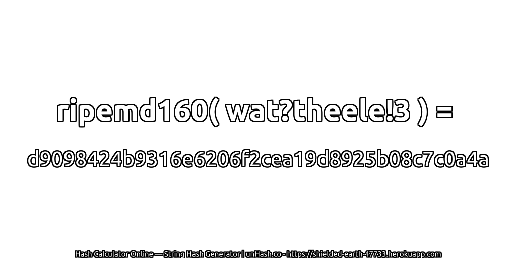ripemd160( wat?theele!3 ) = d9098424b9316e6206f2cea19d8925b08c7c0a4a | unHash.co