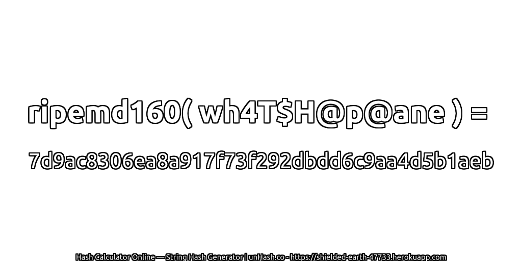ripemd160( wh4T$H@p@ane ) = 7d9ac8306ea8a917f73f292dbdd6c9aa4d5b1aeb | unHash.co