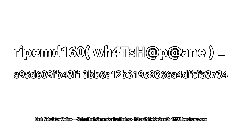 ripemd160( wh4TsH@p@ane ) = a95d609fb43f13bb6a12b31959366a4dfcf53734 | unHash.co