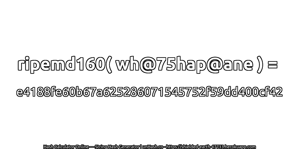 ripemd160( wh@75hap@ane ) = e4188fe60b67a625286071545752f59dd400cf42 | unHash.co