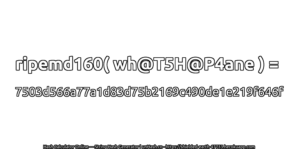 ripemd160( wh@T5H@P4ane ) = 7503d566a77a1d83d75b2169c490de1e219f646f | unHash.co
