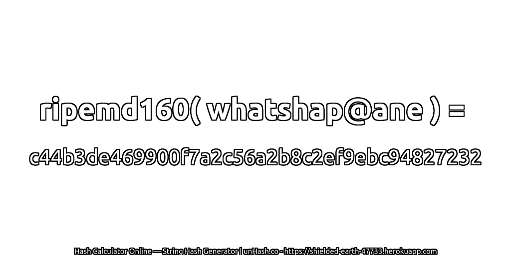 ripemd160( whatshap@ane ) = c44b3de469900f7a2c56a2b8c2ef9ebc94827232 | unHash.co