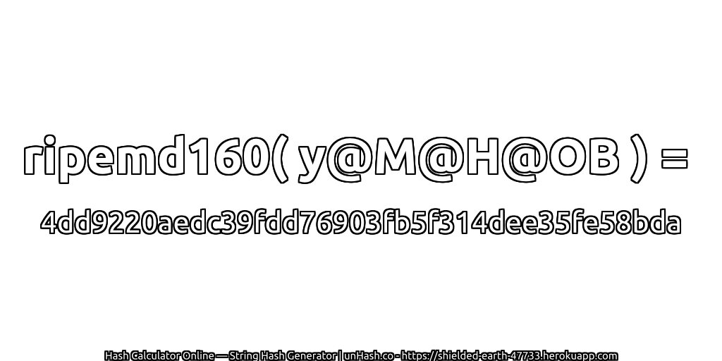 ripemd160( y@M@H@OB ) = 4dd9220aedc39fdd76903fb5f314dee35fe58bda | unHash.co