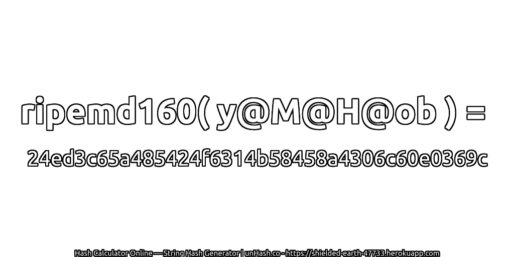 ripemd160( y@M@H@ob ) = 24ed3c65a485424f6314b58458a4306c60e0369c | unHash.co
