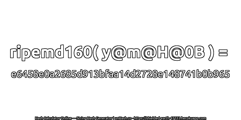 ripemd160( y@m@H@0B ) = e6458e0a2685d913bfaa14d2728e148741b0b965 | unHash.co