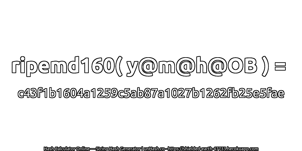 ripemd160( y@m@h@OB ) = c43f1b1604a1259c5ab87a1027b1262fb25e5fae | unHash.co