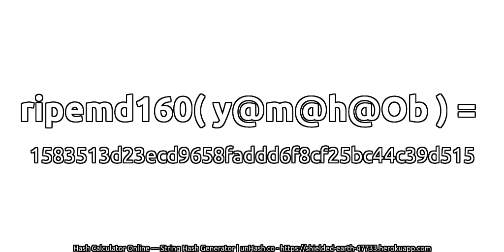 ripemd160( y@m@h@Ob ) = 1583513d23ecd9658faddd6f8cf25bc44c39d515 | unHash.co