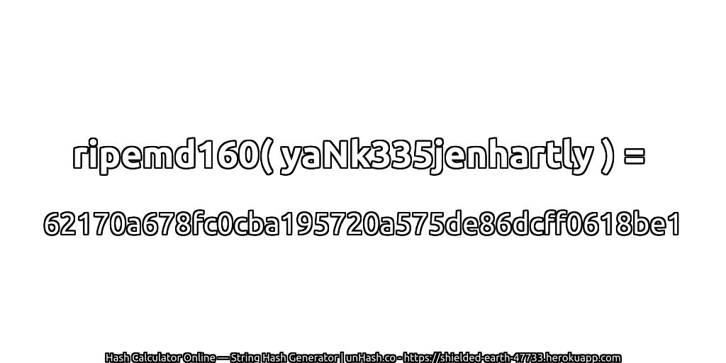 ripemd160( yaNk335jenhartly ) = 62170a678fc0cba195720a575de86dcff0618be1 | unHash.co