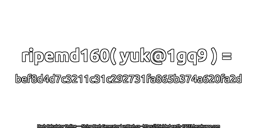 ripemd160( yuk@1gq9 ) = bef8d4d7c3211c31c292731fa865b374a620fa2d | unHash.co
