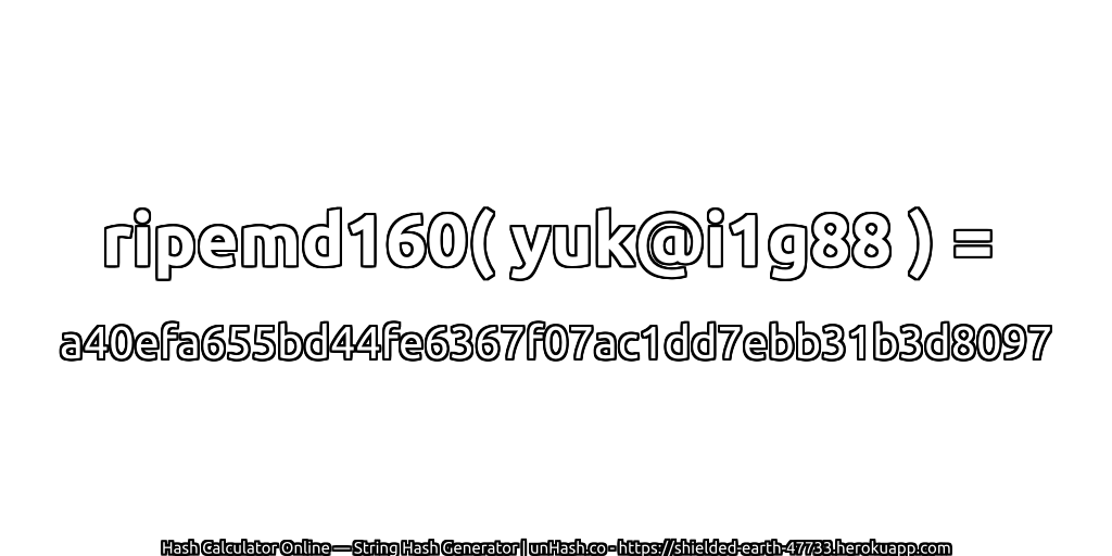 ripemd160( yuk@i1g88 ) = a40efa655bd44fe6367f07ac1dd7ebb31b3d8097 | unHash.co
