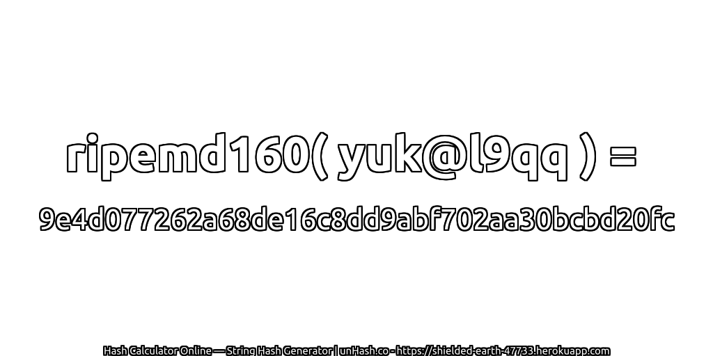 ripemd160( yuk@l9qq ) = 9e4d077262a68de16c8dd9abf702aa30bcbd20fc | unHash.co