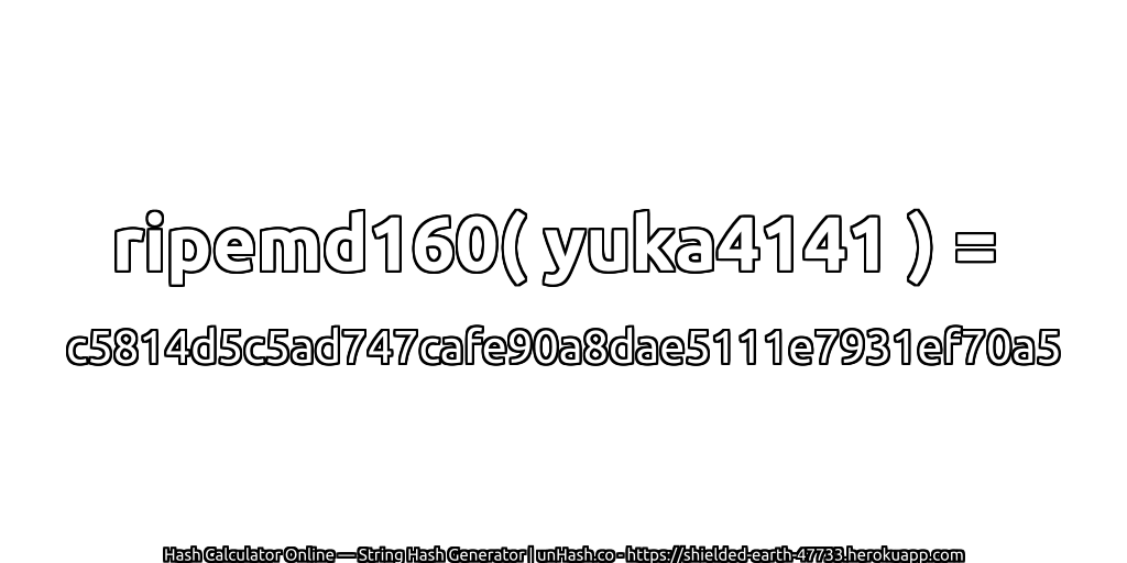 ripemd160( yuka4141 ) = c5814d5c5ad747cafe90a8dae5111e7931ef70a5 | unHash.co