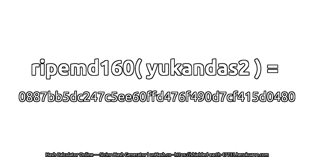 ripemd160( yukandas2 ) = 0887bb5dc247c5ee60ffd476f490d7cf415d0480 | unHash.co
