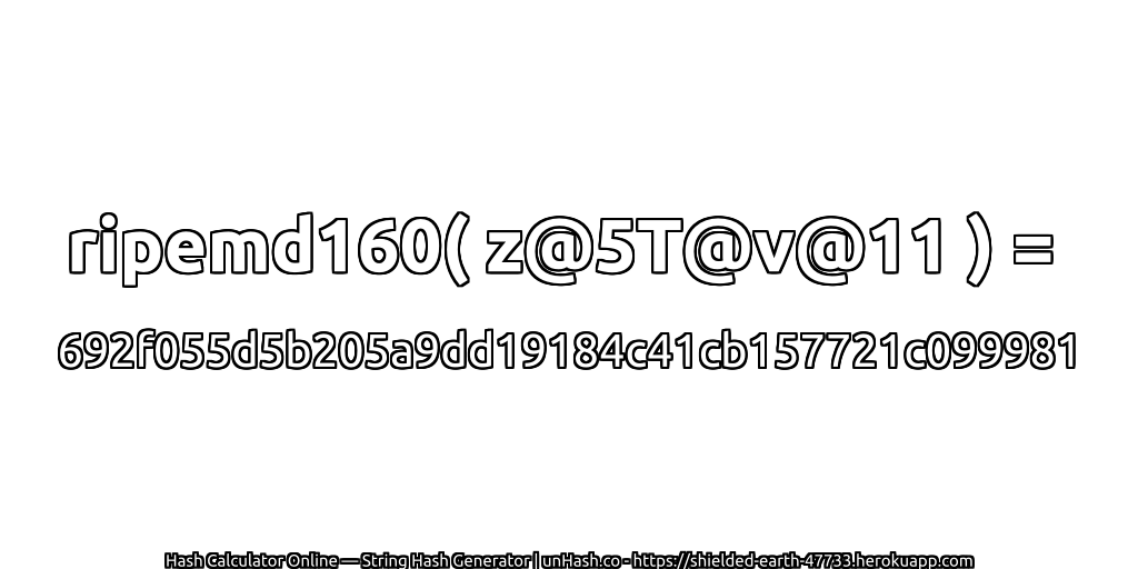 ripemd160( z@5T@v@11 ) = 692f055d5b205a9dd19184c41cb157721c099981 | unHash.co