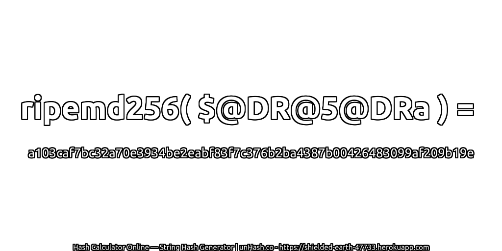ripemd256( $@DR@5@DRa ) = a103caf7bc32a70e3934be2eabf83f7c376b2ba4387b00426483099af209b19e | unHash.co