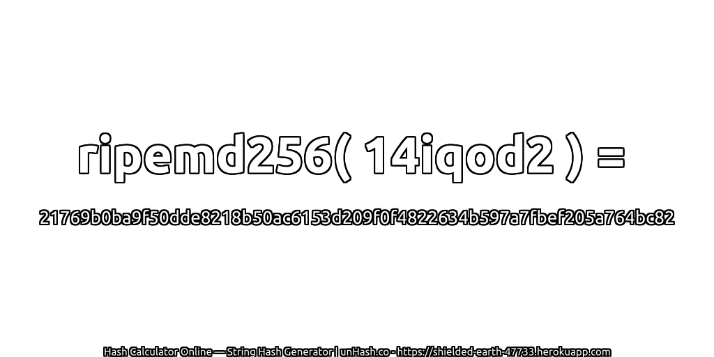 ripemd256( 14iqod2 ) = 21769b0ba9f50dde8218b50ac6153d209f0f4822634b597a7fbef205a764bc82 | unHash.co