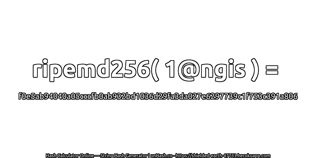 ripemd256( 1@ngis ) = f0e5ab94040a05cccfb0ab932bd1036d29fa3da027e6297739c1f753c391a806 | unHash.co