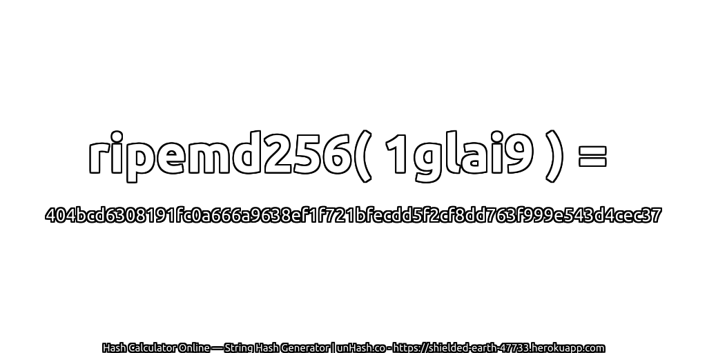 ripemd256( 1glai9 ) = 404bcd6308191fc0a666a9638ef1f721bfecdd5f2cf8dd763f999e543d4cec37 | unHash.co