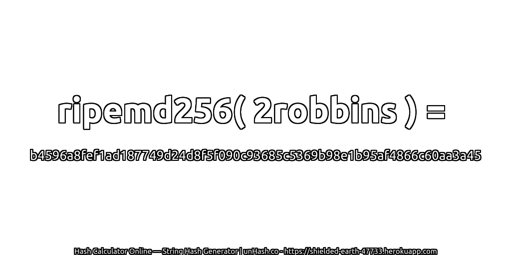 ripemd256( 2robbins ) = b4596a8fef1ad187749d24d8f5f090c93685c5369b98e1b95af4866c60aa3a45 | unHash.co