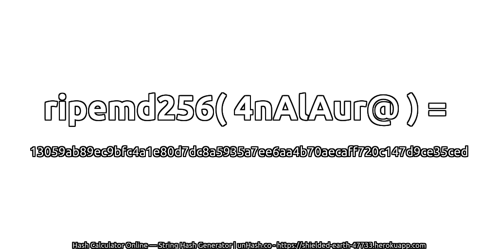 ripemd256( 4nAlAur@ ) = 13059ab89ec9bfc4a1e80d7dc8a5935a7ee6aa4b70aecaff720c147d9ce35ced | unHash.co