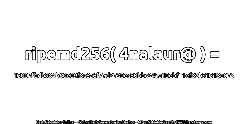 ripemd256( 4nalaur@ ) = 13007fbdb984b60e09f8c6a6f77d2720ec80bbc245a10ebf11ef82b91318e075 | unHash.co