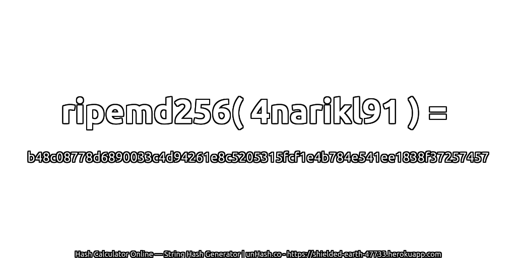 ripemd256( 4narikl91 ) = b48c08778d6890033c4d94261e8c5205315fcf1e4b784e541ee1838f37257457 | unHash.co