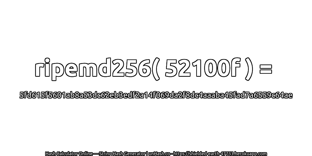 ripemd256( 52100f ) = 5fd615f5601ab8a53dc62eb3edf2a14f069da2f8dc4aaaba45fad7a6559c64ae | unHash.co
