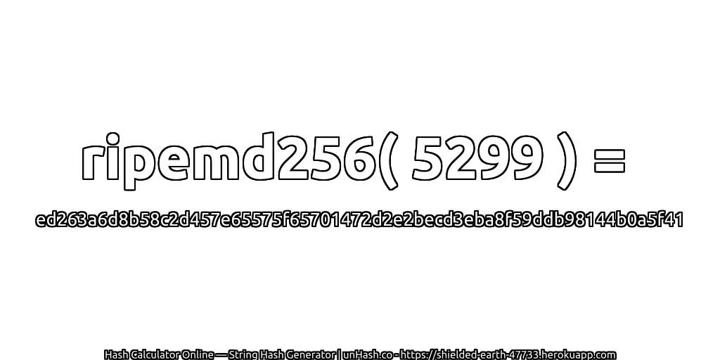 ripemd256( 5299 ) = ed263a6d8b58c2d457e65575f65701472d2e2becd3eba8f59ddb98144b0a5f41 | unHash.co