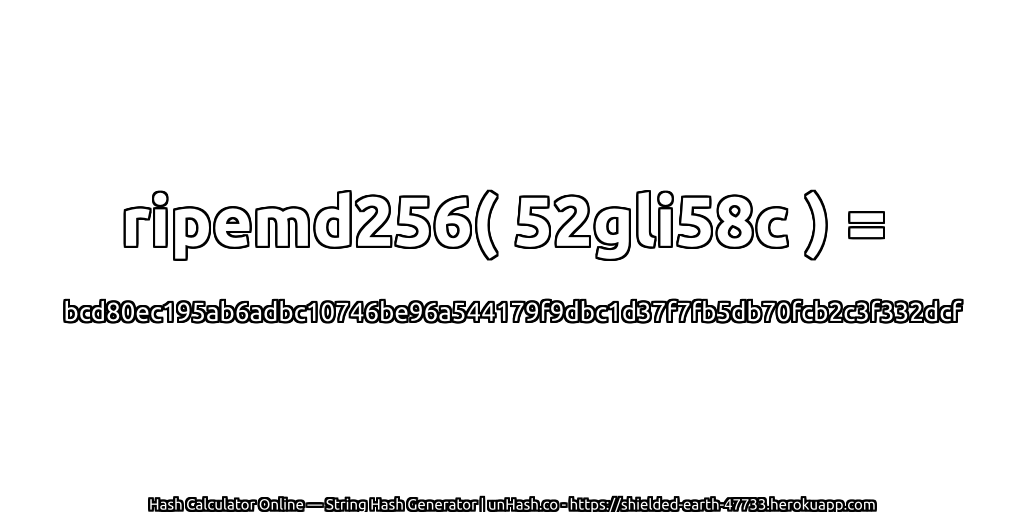 ripemd256( 52gli58c ) = bcd80ec195ab6adbc10746be96a544179f9dbc1d37f7fb5db70fcb2c3f332dcf | unHash.co