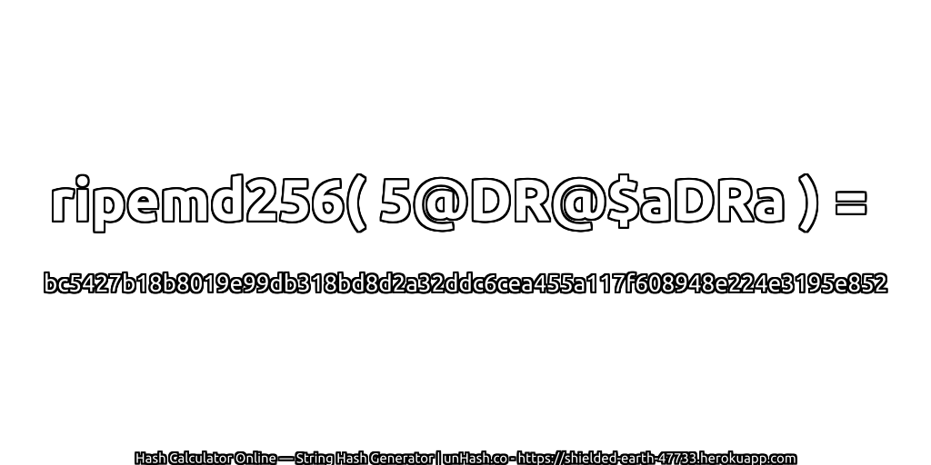 ripemd256( 5@DR@$aDRa ) = bc5427b18b8019e99db318bd8d2a32ddc6cea455a117f608948e224e3195e852 | unHash.co