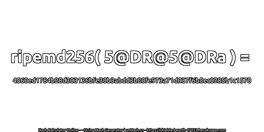 ripemd256( 5@DR@5@DRa ) = 4560ed1784b28d303136bfe30b3abdd3b20fe973a71d037f6b5ec0285b1c1570 | unHash.co