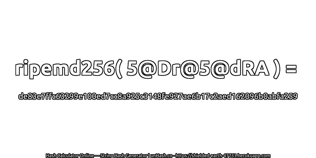 ripemd256( 5@Dr@5@dRA ) = de83e7ffc63299e100ed7cc8a925c3148fe927ae6b17c2aed162096b0abfa259 | unHash.co
