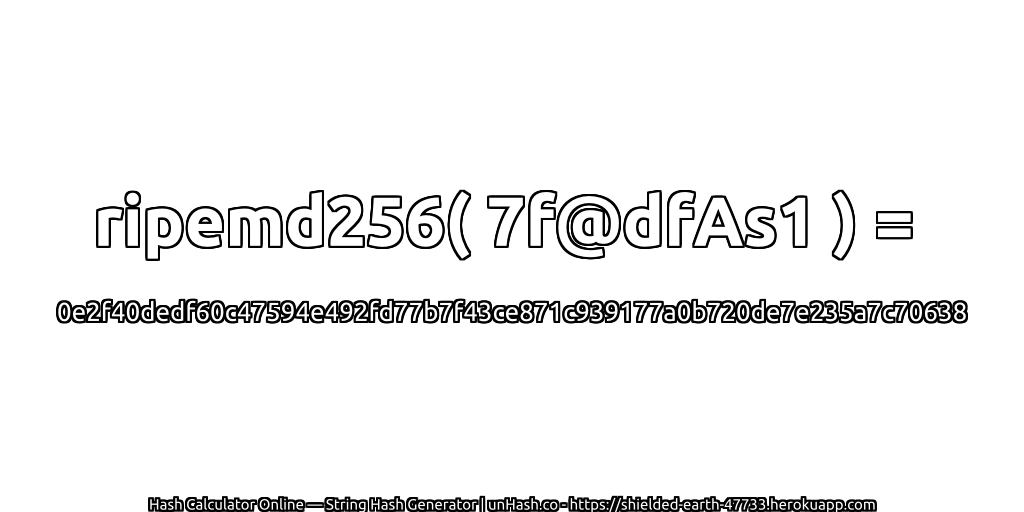 ripemd256( 7f@dfAs1 ) = 0e2f40dedf60c47594e492fd77b7f43ce871c939177a0b720de7e235a7c70638 | unHash.co