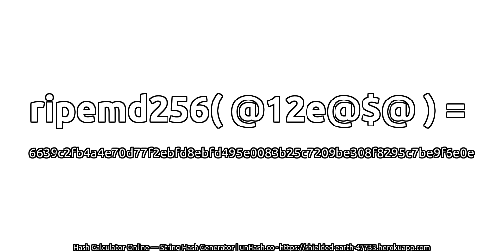 ripemd256( @12e@$@ ) = 6639c2fb4a4e70d77f2ebfd8ebfd495e0083b25c7209be308f8295c7be9f6e0e | unHash.co