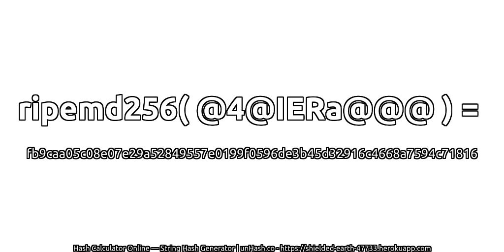 ripemd256( @4@IERa@@@ ) = fb9caa05c08e07e29a52849557e0199f0596de3b45d32916c4668a7594c71816 | unHash.co