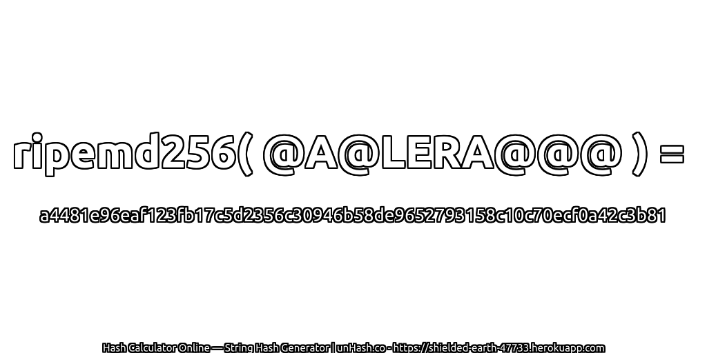 ripemd256( @A@LERA@@@ ) = a4481e96eaf123fb17c5d2356c30946b58de9652793158c10c70ecf0a42c3b81 | unHash.co